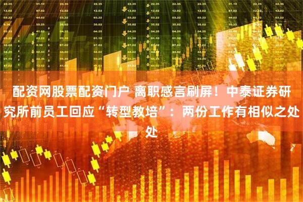 配资网股票配资门户 离职感言刷屏！中泰证券研究所前员工回应“转型教培”：两份工作有相似之处