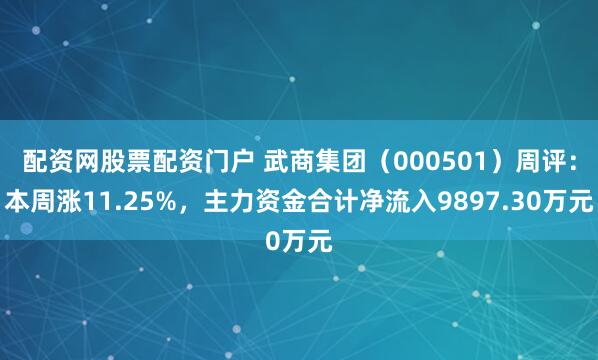 配资网股票配资门户 武商集团（000501）周评：本周涨11.25%，主力资金合计净流入9897.30万元