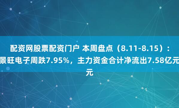 配资网股票配资门户 本周盘点（8.11-8.15）：景旺电子周跌7.95%，主力资金合计净流出7.58亿元