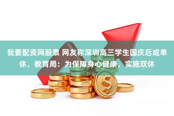 我要配资网股票 网友称深圳高三学生国庆后或单休，教育局：为保障身心健康，实施双休