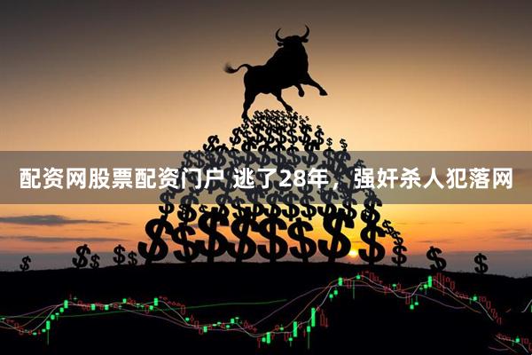 配资网股票配资门户 逃了28年，强奸杀人犯落网