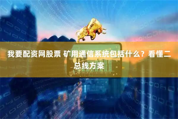 我要配资网股票 矿用通信系统包括什么？看懂二总线方案